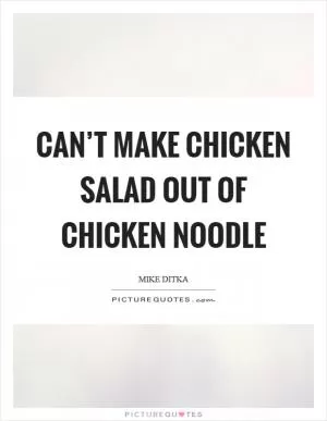 Can’t make chicken salad out of chicken noodle Picture Quote #1
