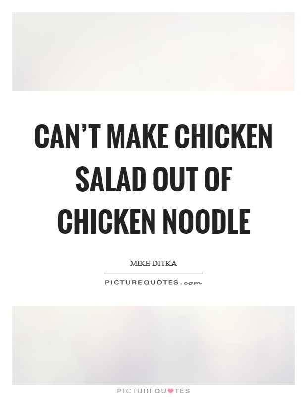 Can't make chicken salad out of chicken noodle Picture Quote #1