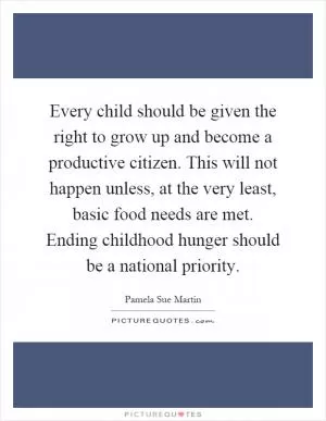 Every child should be given the right to grow up and become a productive citizen. This will not happen unless, at the very least, basic food needs are met. Ending childhood hunger should be a national priority Picture Quote #1