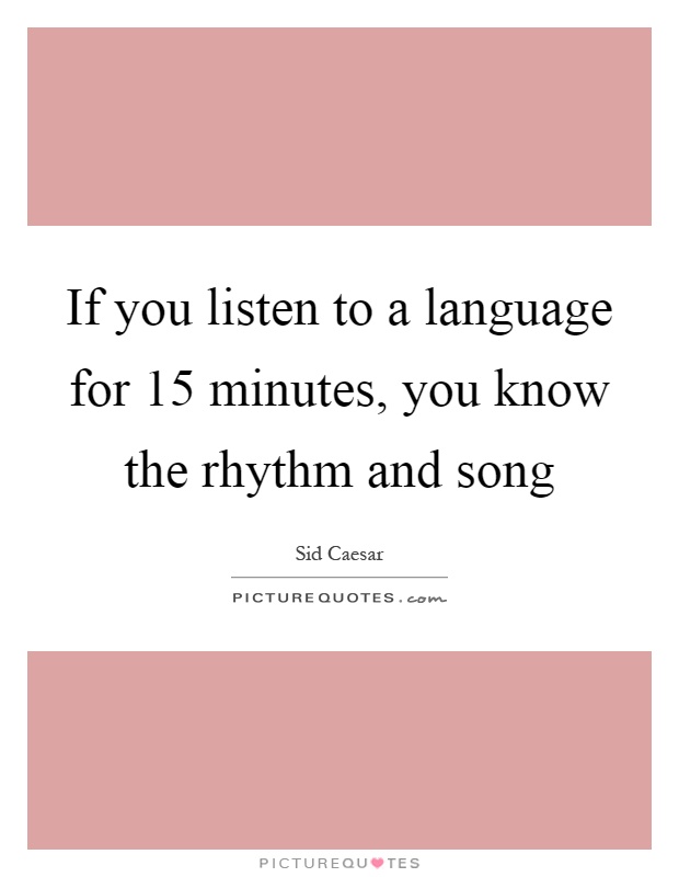 If you listen to a language for 15 minutes, you know the rhythm and song Picture Quote #1