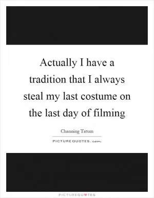 Actually I have a tradition that I always steal my last costume on the last day of filming Picture Quote #1