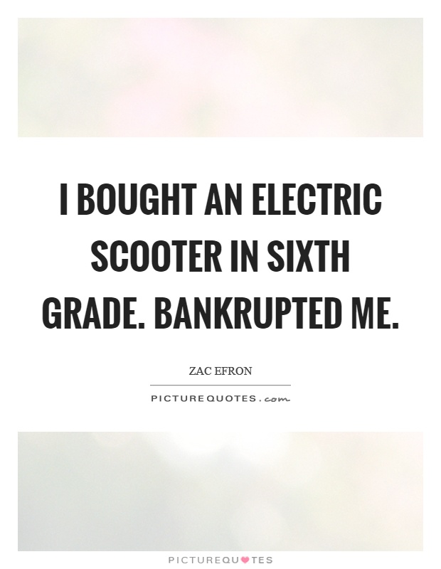 I bought an electric scooter in sixth grade. Bankrupted me Picture Quote #1