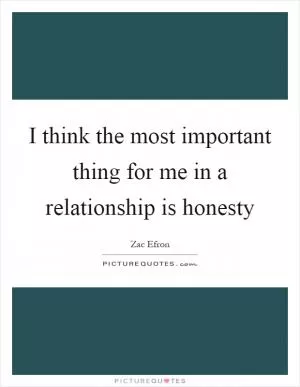 I think the most important thing for me in a relationship is honesty Picture Quote #1