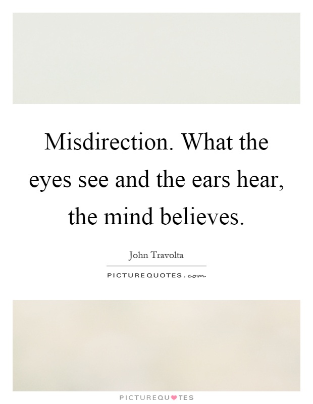 Misdirection. What the eyes see and the ears hear, the mind believes Picture Quote #1