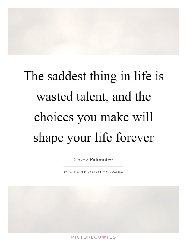 The saddest thing in life is wasted talent, and the choices you make will shape your life forever Picture Quote #1