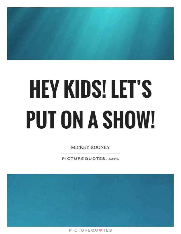 Hey kids! Let's put on a show! Picture Quote #1