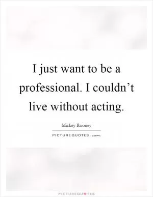 I just want to be a professional. I couldn’t live without acting Picture Quote #1
