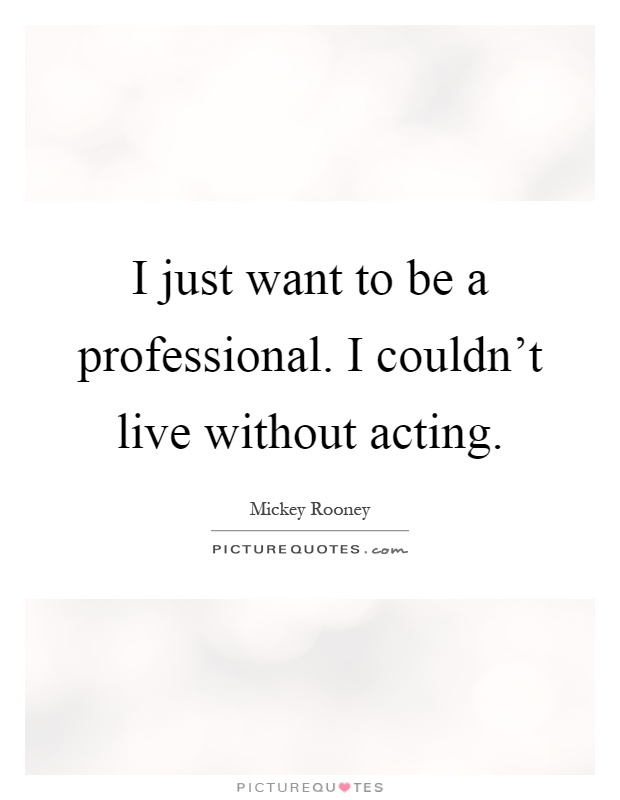 I just want to be a professional. I couldn't live without acting Picture Quote #1