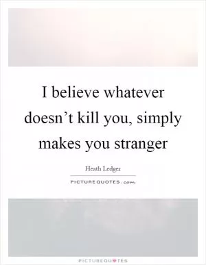 I believe whatever doesn’t kill you, simply makes you stranger Picture Quote #1