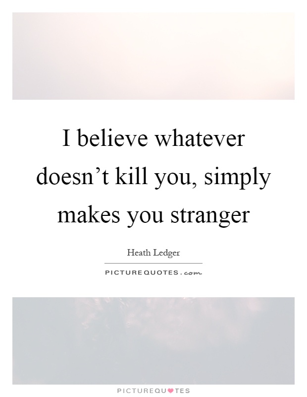 I believe whatever doesn't kill you, simply makes you stranger Picture Quote #1