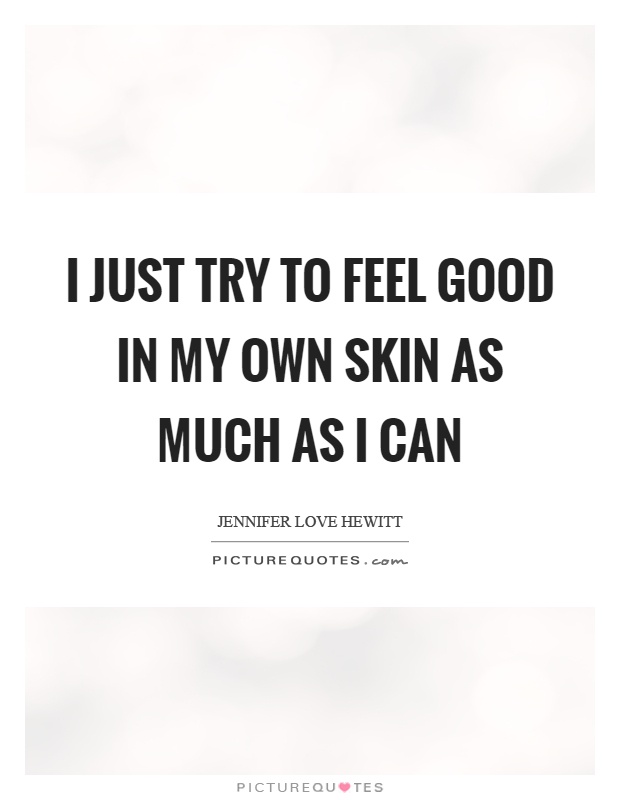 I just try to feel good in my own skin as much as I can Picture Quote #1