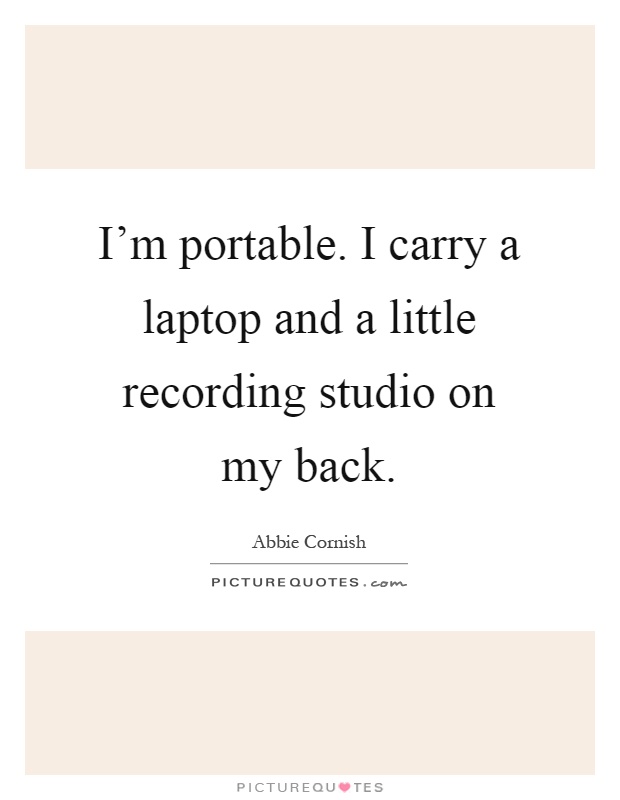 I'm portable. I carry a laptop and a little recording studio on my back Picture Quote #1