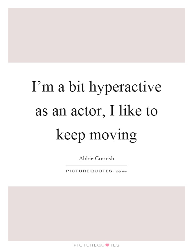 I'm a bit hyperactive as an actor, I like to keep moving Picture Quote #1