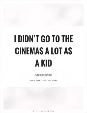 I didn’t go to the cinemas a lot as a kid Picture Quote #1