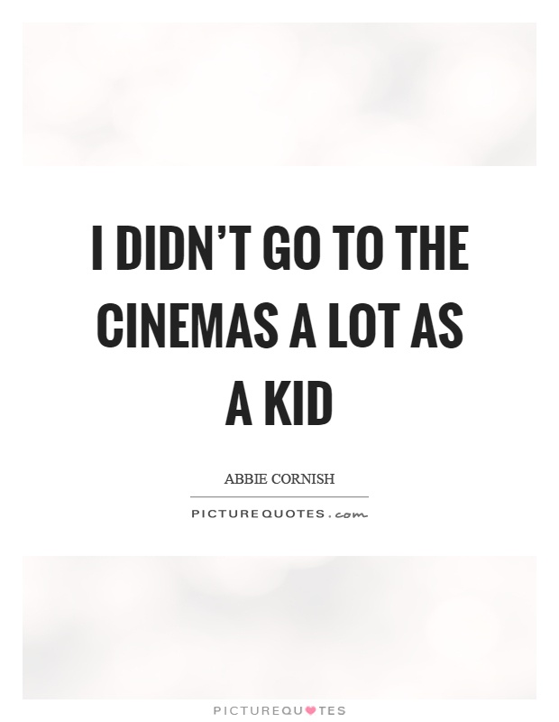 I didn't go to the cinemas a lot as a kid Picture Quote #1