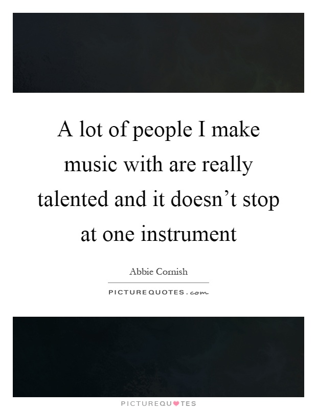 A lot of people I make music with are really talented and it doesn't stop at one instrument Picture Quote #1