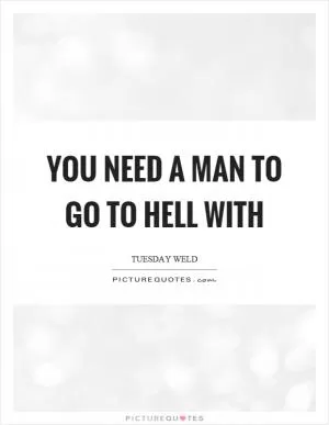 You need a man to go to hell with Picture Quote #1