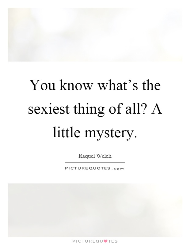 You know what's the sexiest thing of all? A little mystery Picture Quote #1