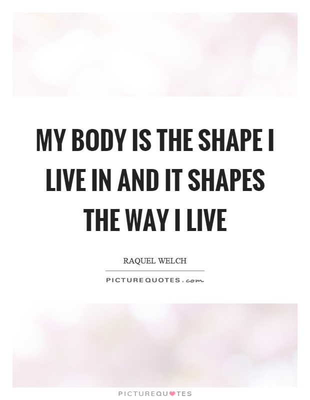 My body is the shape I live in and it shapes the way I live Picture Quote #1