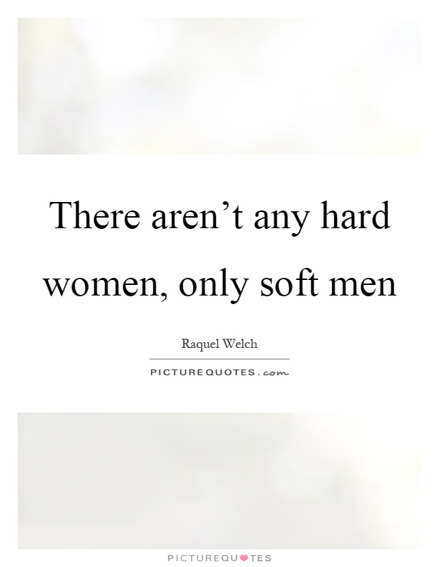 There aren't any hard women, only soft men Picture Quote #1