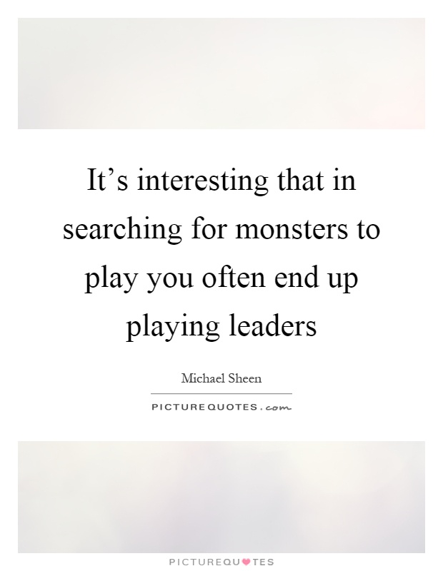 It's interesting that in searching for monsters to play you often end up playing leaders Picture Quote #1