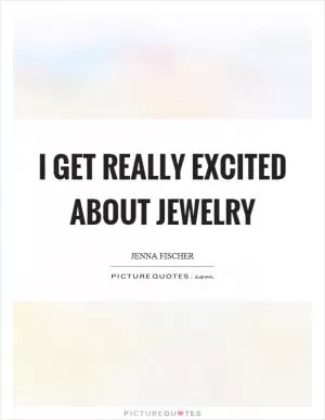 I get really excited about jewelry Picture Quote #1
