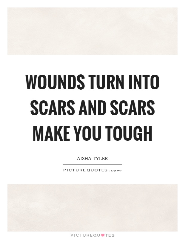 Wounds turn into scars and scars make you tough Picture Quote #1