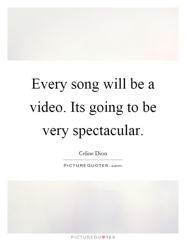 Every song will be a video. Its going to be very spectacular Picture Quote #1