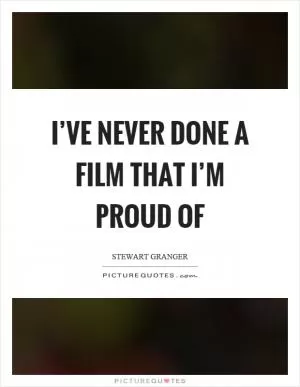 I’ve never done a film that I’m proud of Picture Quote #1