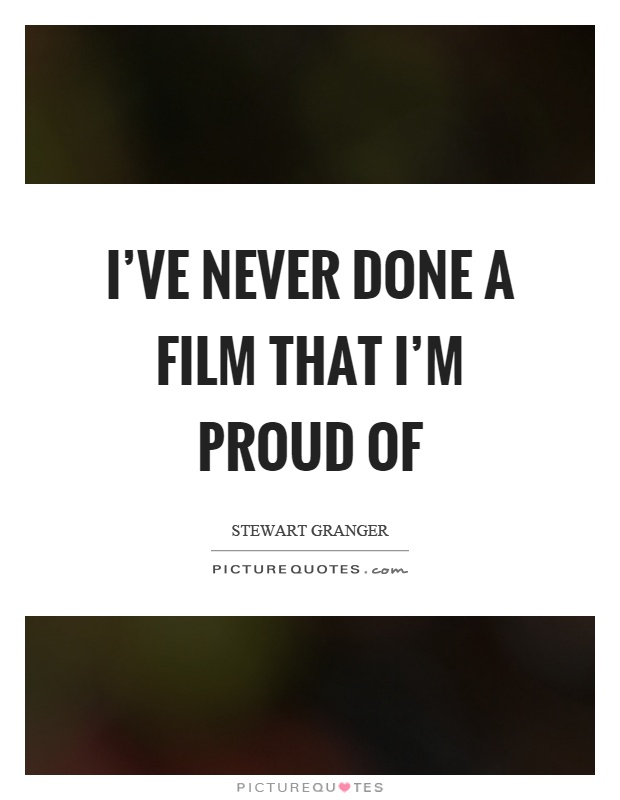 I've never done a film that I'm proud of Picture Quote #1