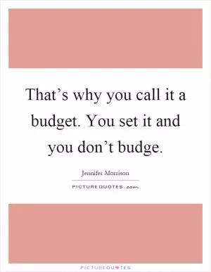 That’s why you call it a budget. You set it and you don’t budge Picture Quote #1