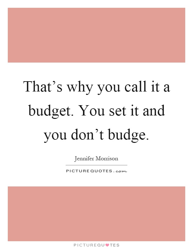 That's why you call it a budget. You set it and you don't budge Picture Quote #1
