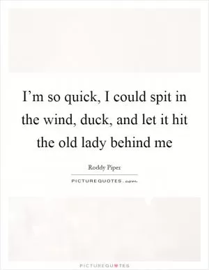 I’m so quick, I could spit in the wind, duck, and let it hit the old lady behind me Picture Quote #1