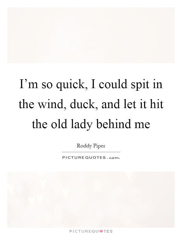 I'm so quick, I could spit in the wind, duck, and let it hit the old lady behind me Picture Quote #1