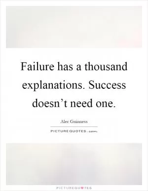 Failure has a thousand explanations. Success doesn’t need one Picture Quote #1