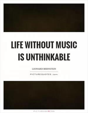 Life without music is unthinkable Picture Quote #1