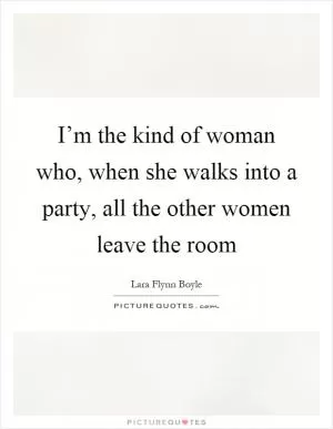 I’m the kind of woman who, when she walks into a party, all the other women leave the room Picture Quote #1