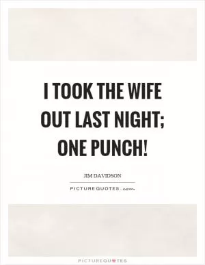 I took the wife out last night; one punch! Picture Quote #1