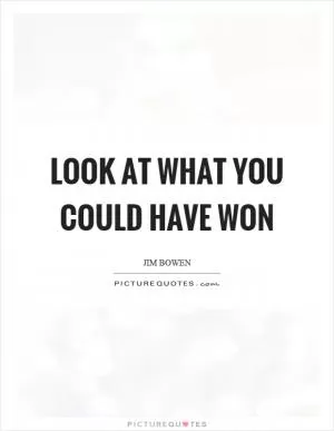 Look at what you could have won Picture Quote #1