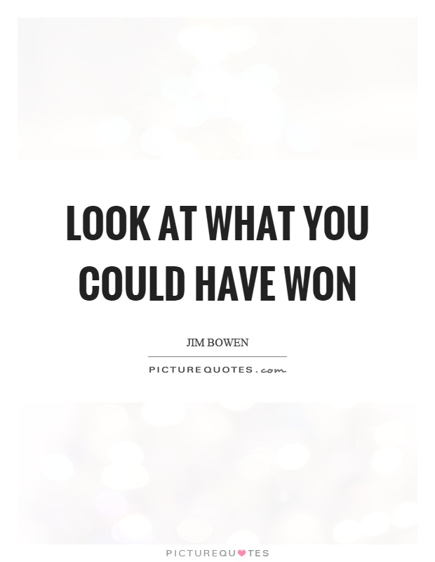 Look at what you could have won Picture Quote #1