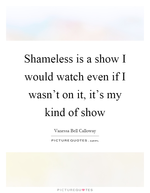 Shameless is a show I would watch even if I wasn't on it, it's my kind of show Picture Quote #1