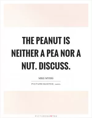 The peanut is neither a pea nor a nut. Discuss Picture Quote #1