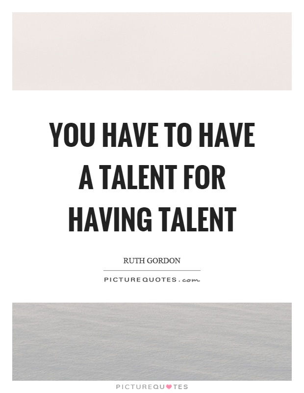You have to have a talent for having talent Picture Quote #1