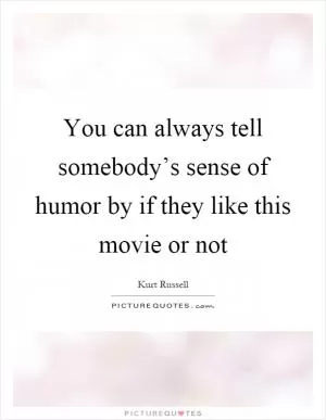 You can always tell somebody’s sense of humor by if they like this movie or not Picture Quote #1