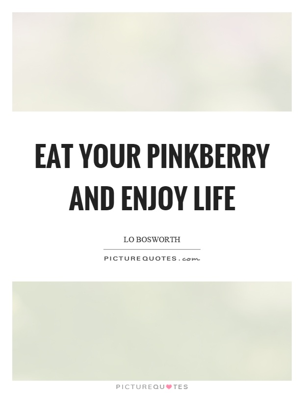 Eat your pinkberry and enjoy life Picture Quote #1