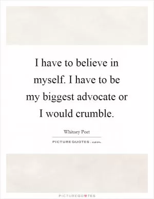 I have to believe in myself. I have to be my biggest advocate or I would crumble Picture Quote #1