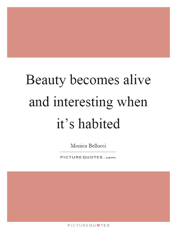 Beauty becomes alive and interesting when it's habited Picture Quote #1