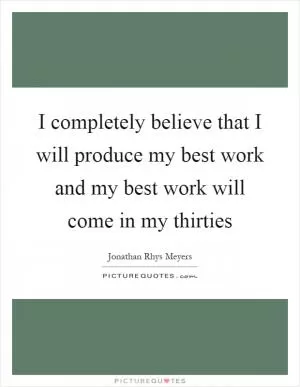 I completely believe that I will produce my best work and my best work will come in my thirties Picture Quote #1