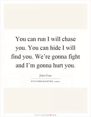 You can run I will chase you. You can hide I will find you. We’re gonna fight and I’m gonna hurt you Picture Quote #1