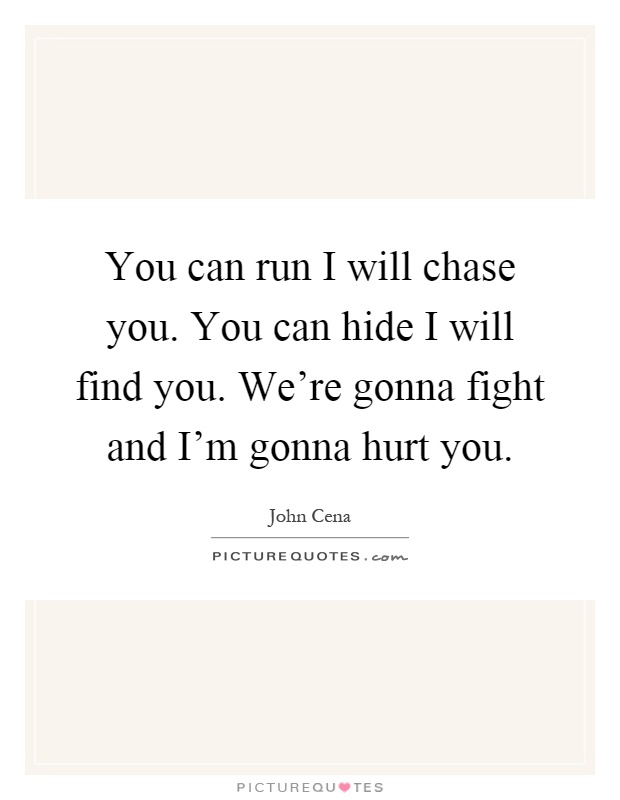 You can run I will chase you. You can hide I will find you. We're gonna fight and I'm gonna hurt you Picture Quote #1